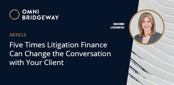 Five Times Litigation Finance Can Change the Conversation with Your Client